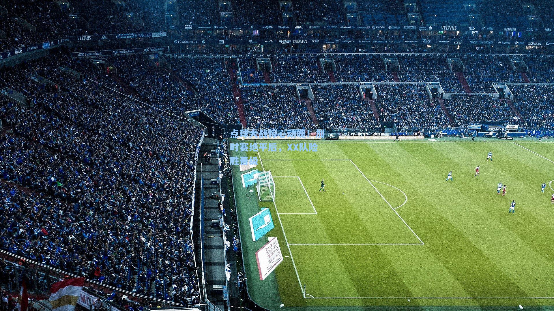 点球大战惊心动魄！加时赛绝平后，XX队险胜晋级