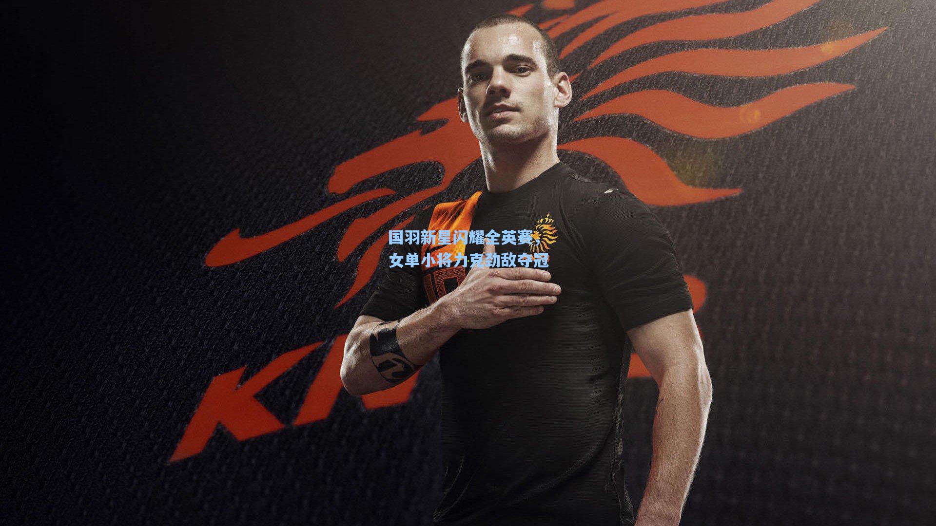 国羽新星闪耀全英赛，女单小将力克劲敌夺冠