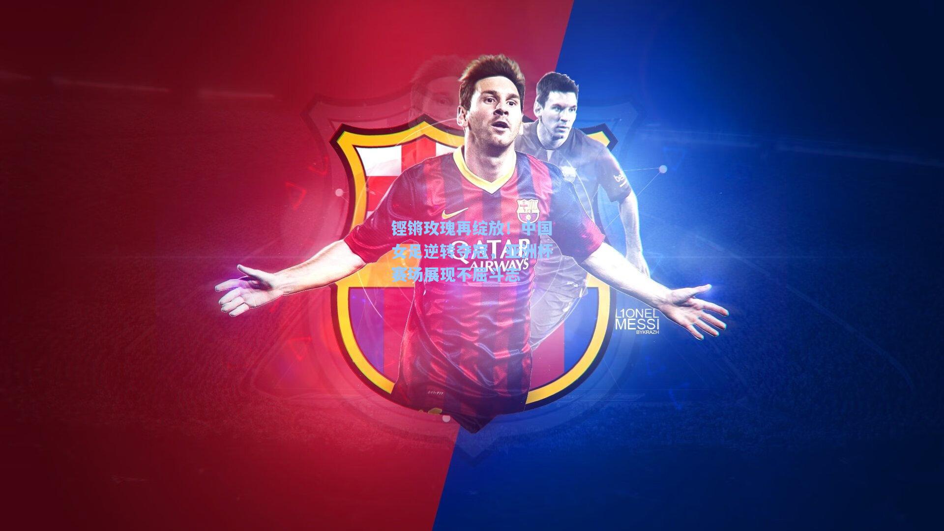 铿锵玫瑰再绽放！中国女足逆转夺冠，亚洲杯赛场展现不屈斗志