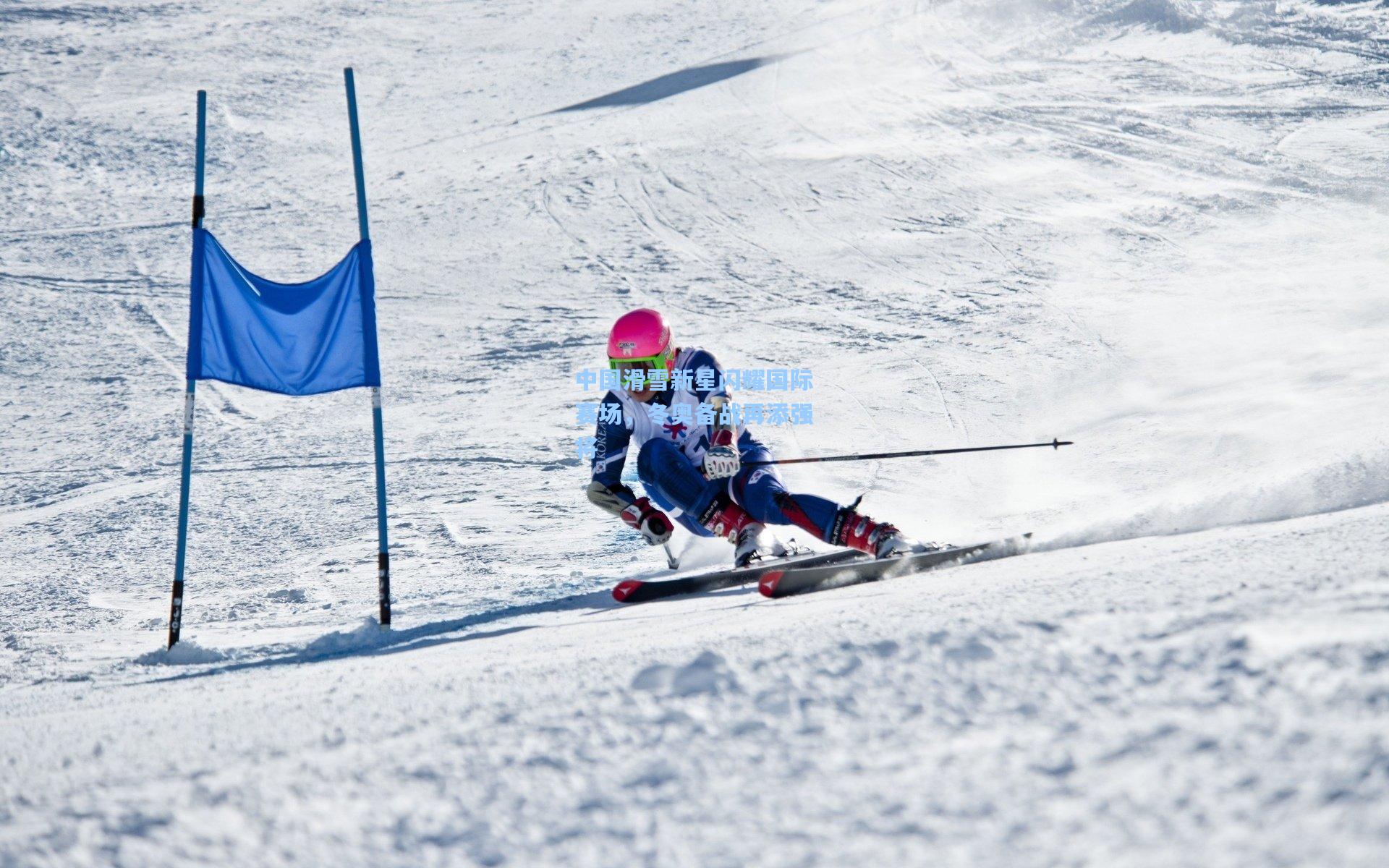 中国滑雪新星闪耀国际赛场，冬奥备战再添强将