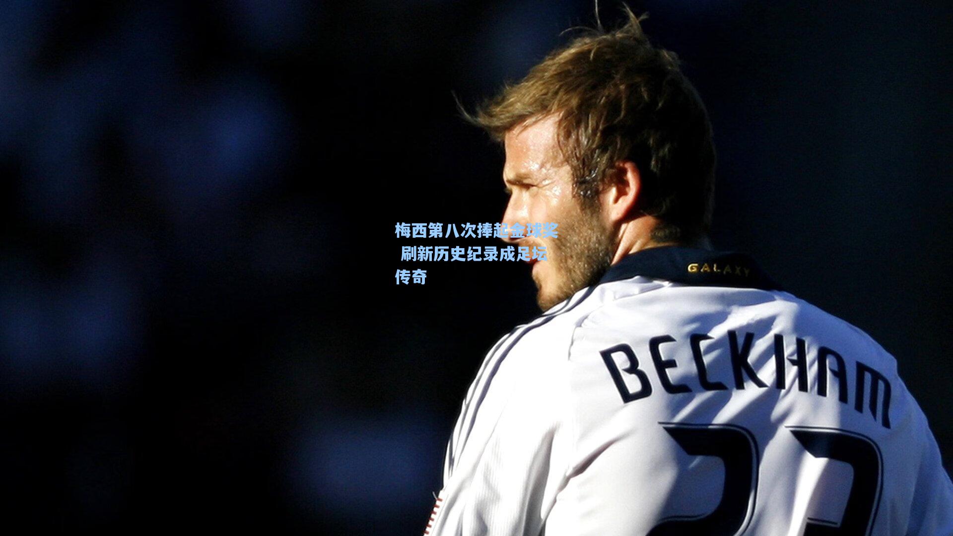 梅西第八次捧起金球奖 刷新历史纪录成足坛传奇