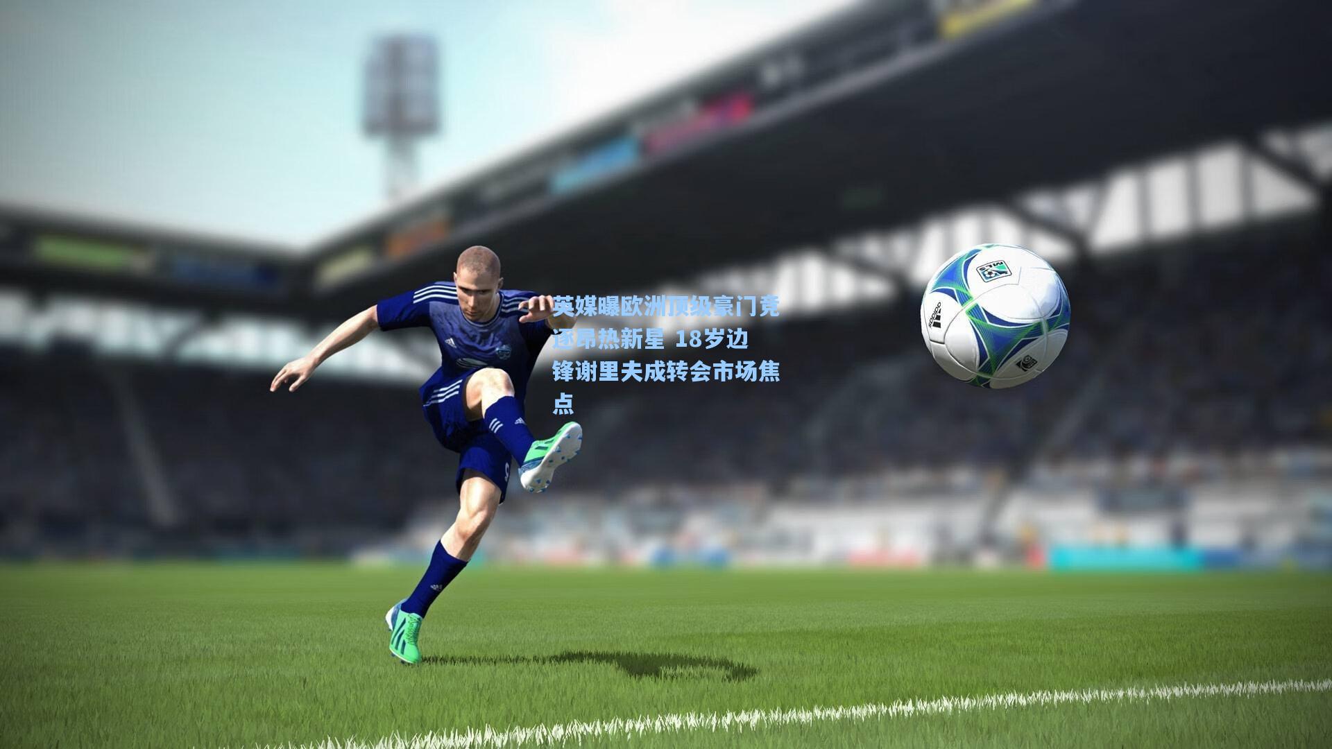 英媒曝欧洲顶级豪门竞逐昂热新星 18岁边锋谢里夫成转会市场焦点
