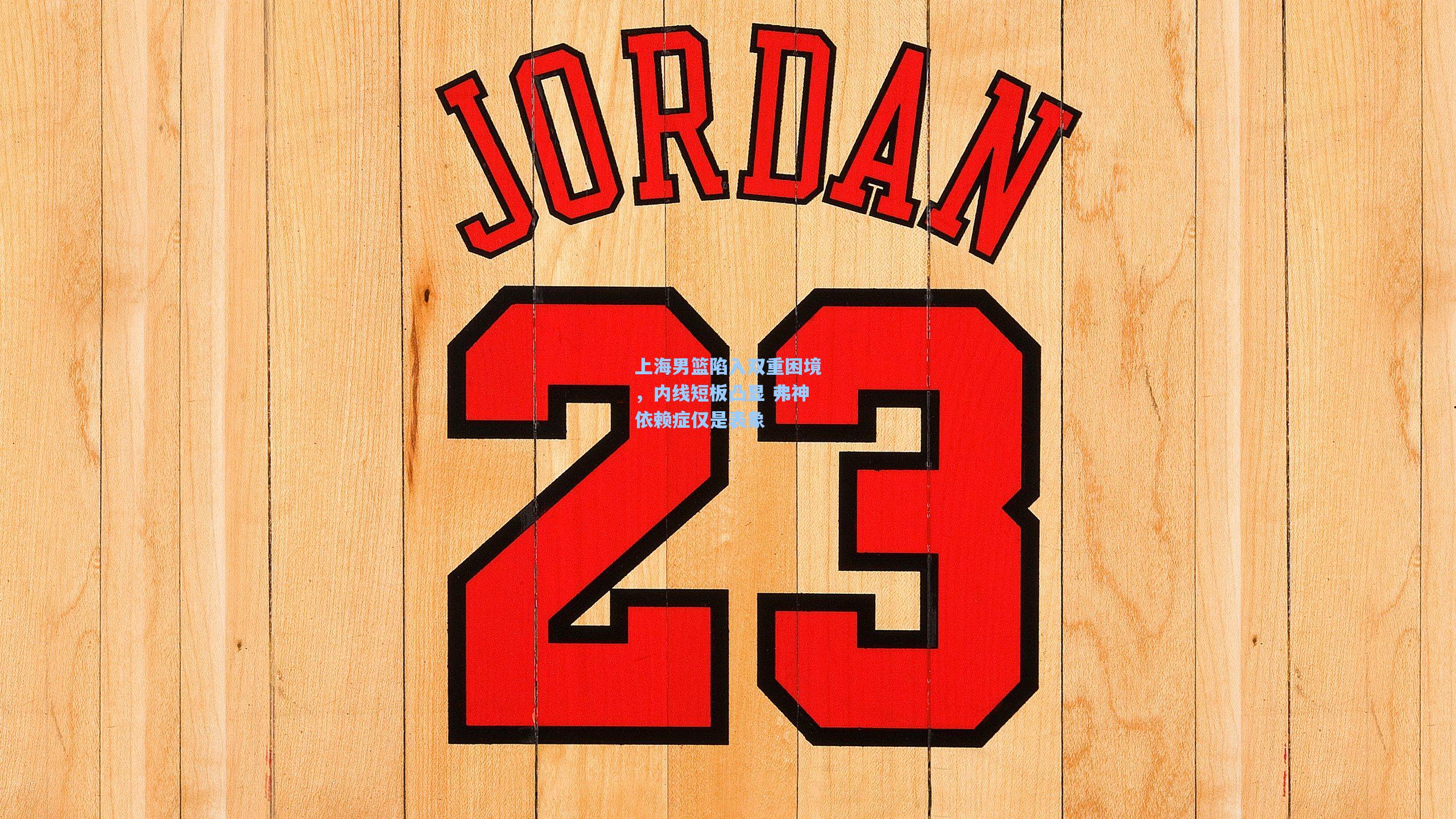 上海男篮陷入双重困境，内线短板凸显 弗神依赖症仅是表象