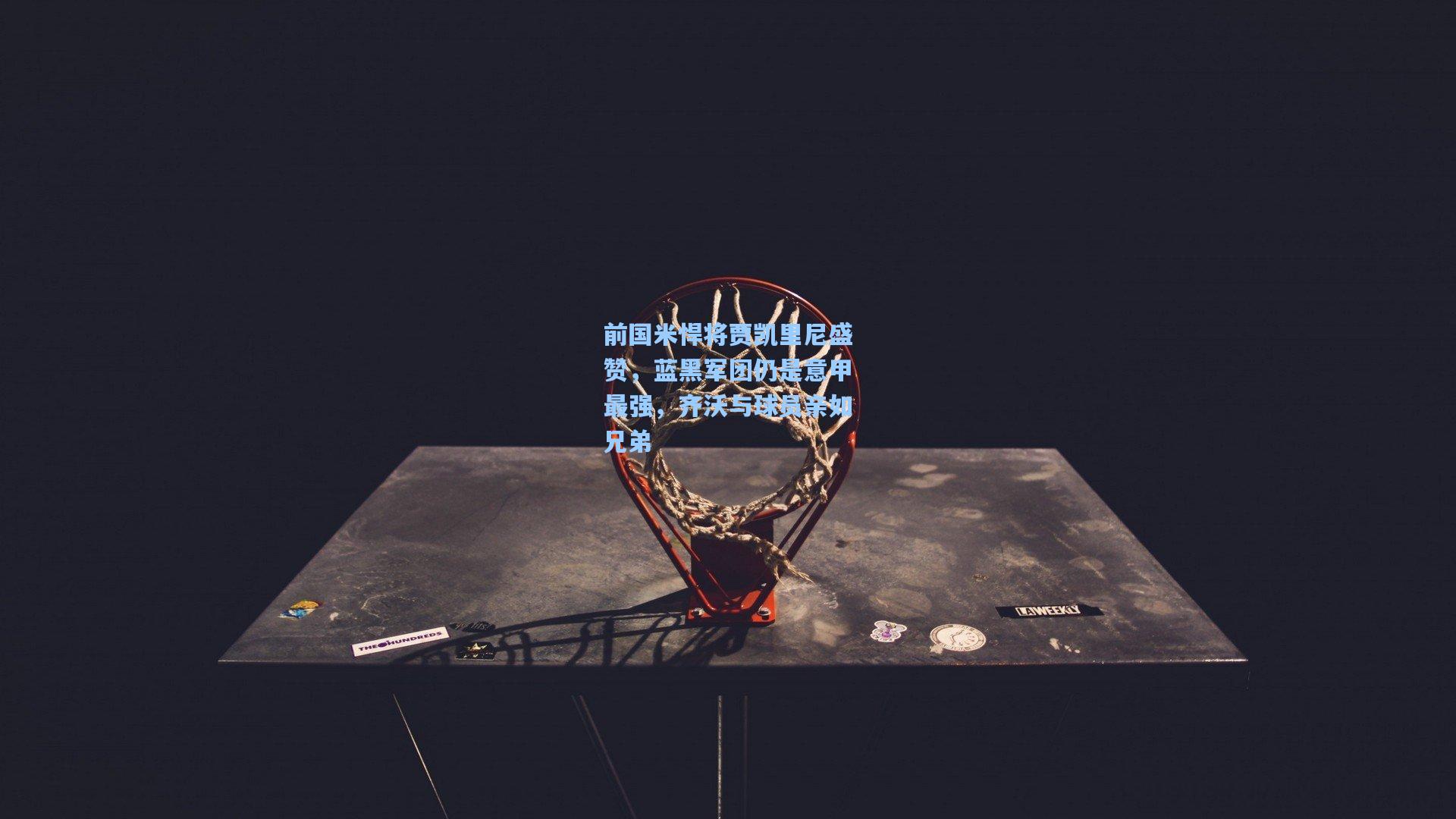 前国米悍将贾凯里尼盛赞，蓝黑军团仍是意甲最强，齐沃与球员亲如兄弟