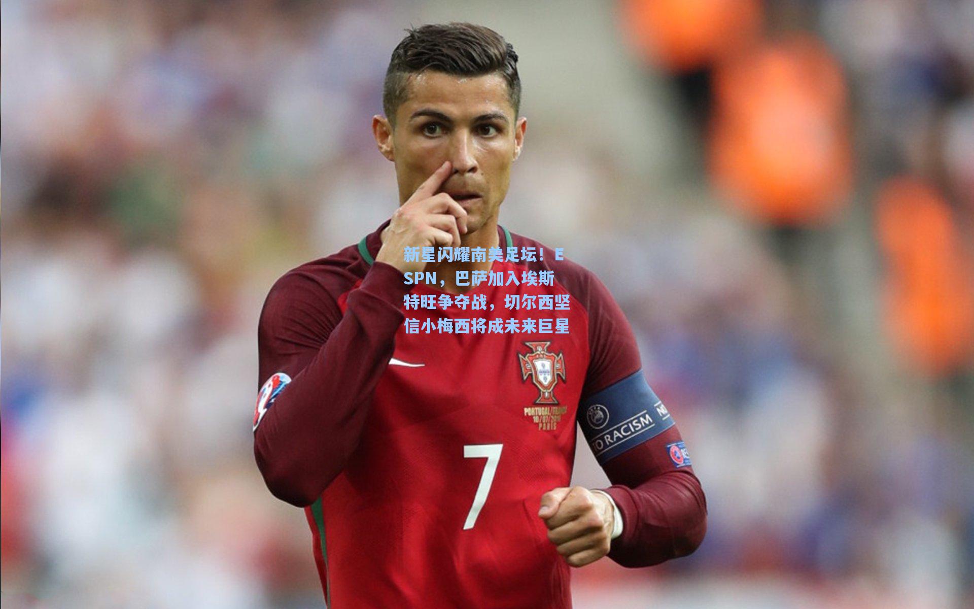 新星闪耀南美足坛！ESPN，巴萨加入埃斯特旺争夺战，切尔西坚信小梅西将成未来巨星