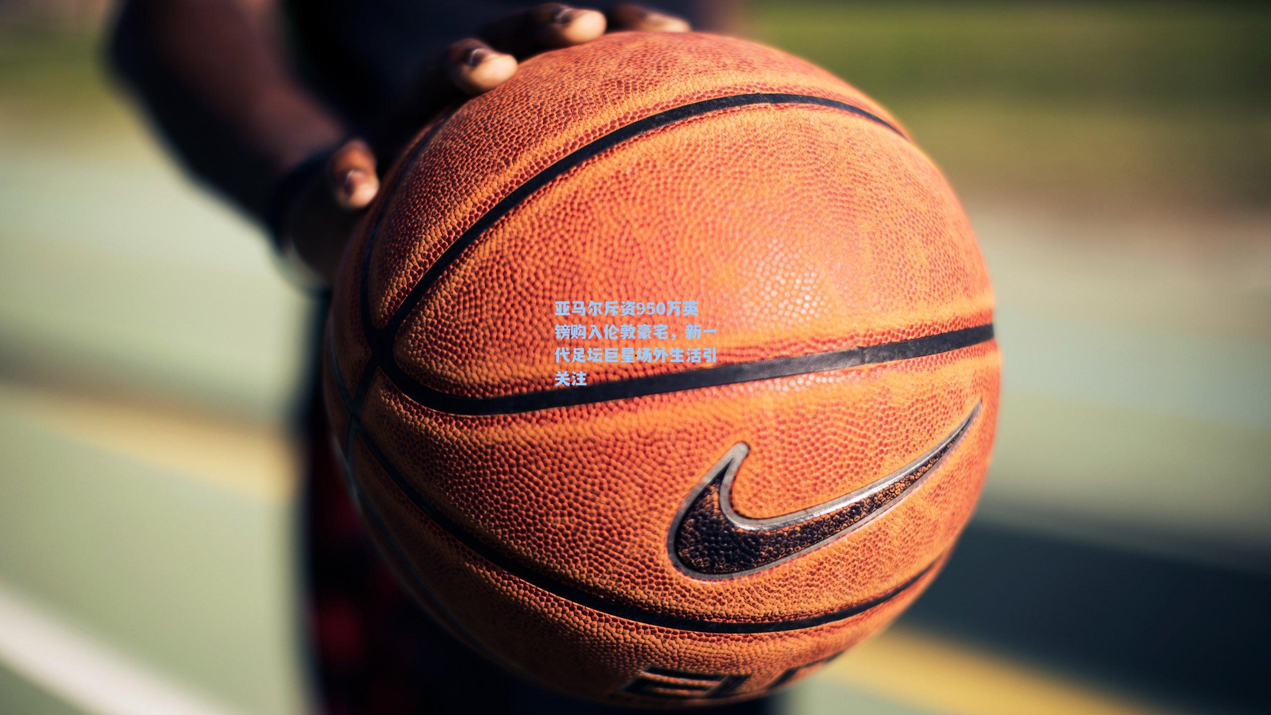 亚马尔斥资950万英镑购入伦敦豪宅，新一代足坛巨星场外生活引关注