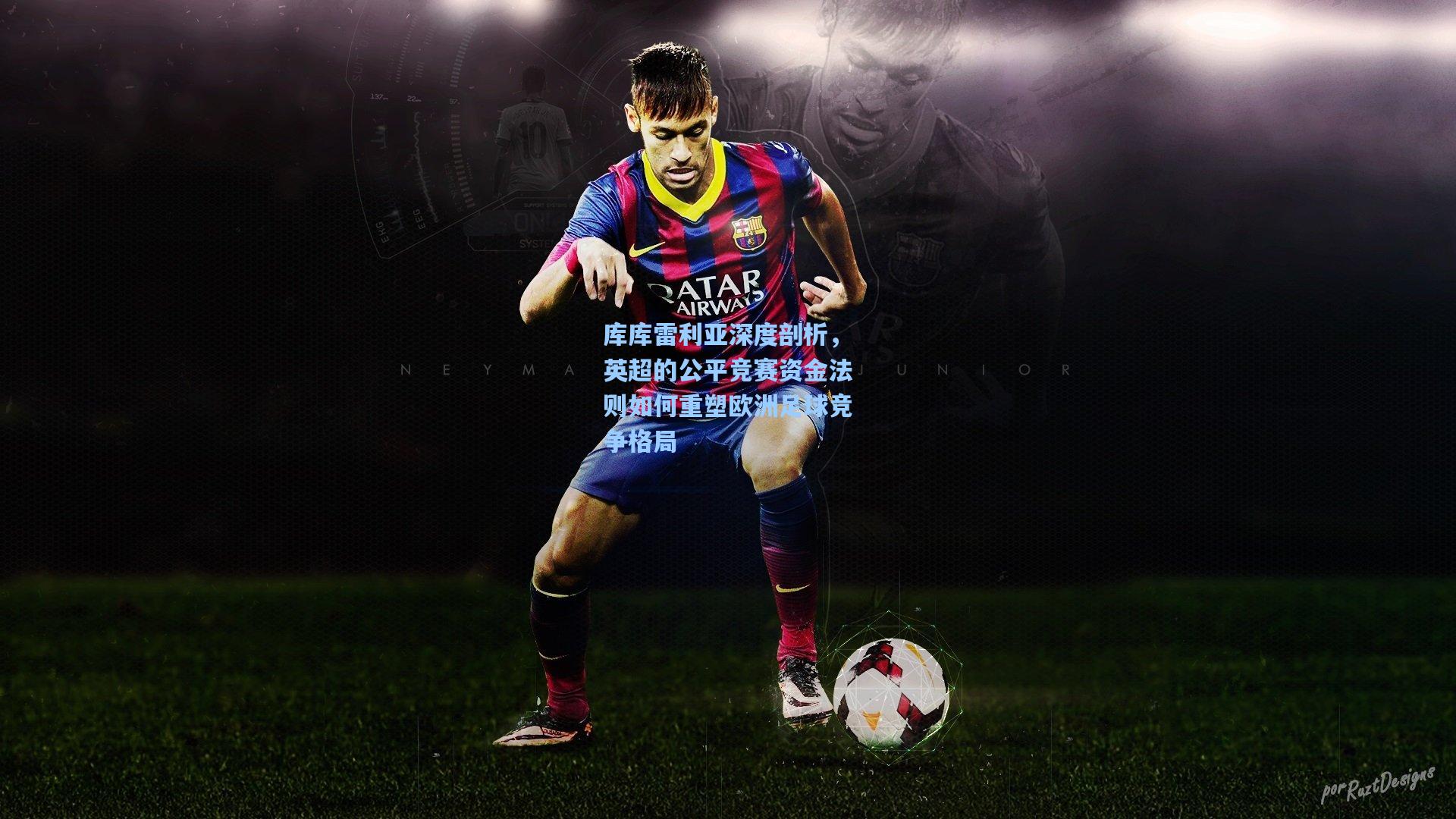 库库雷利亚深度剖析，英超的公平竞赛资金法则如何重塑欧洲足球竞争格局