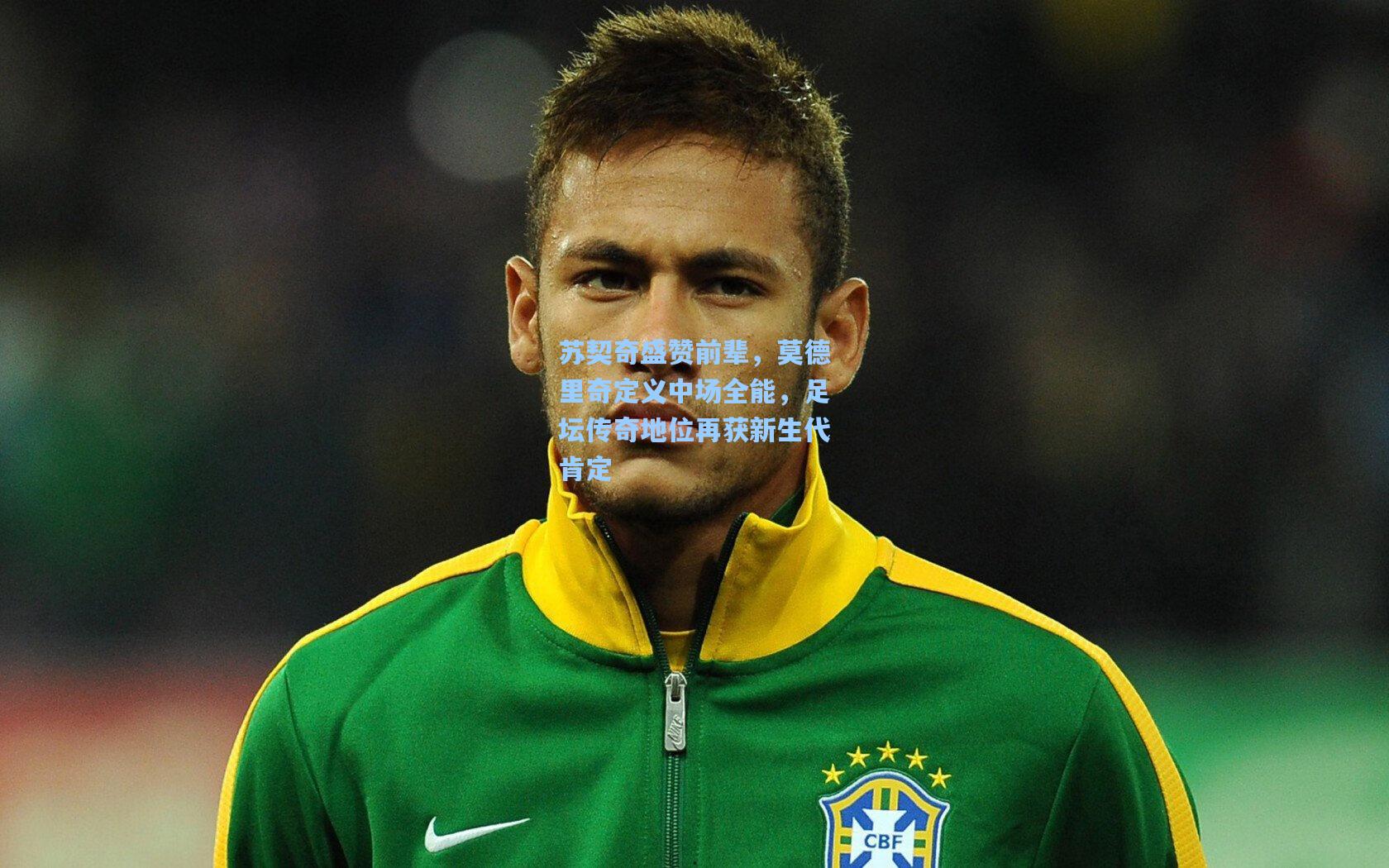 苏契奇盛赞前辈，莫德里奇定义中场全能，足坛传奇地位再获新生代肯定