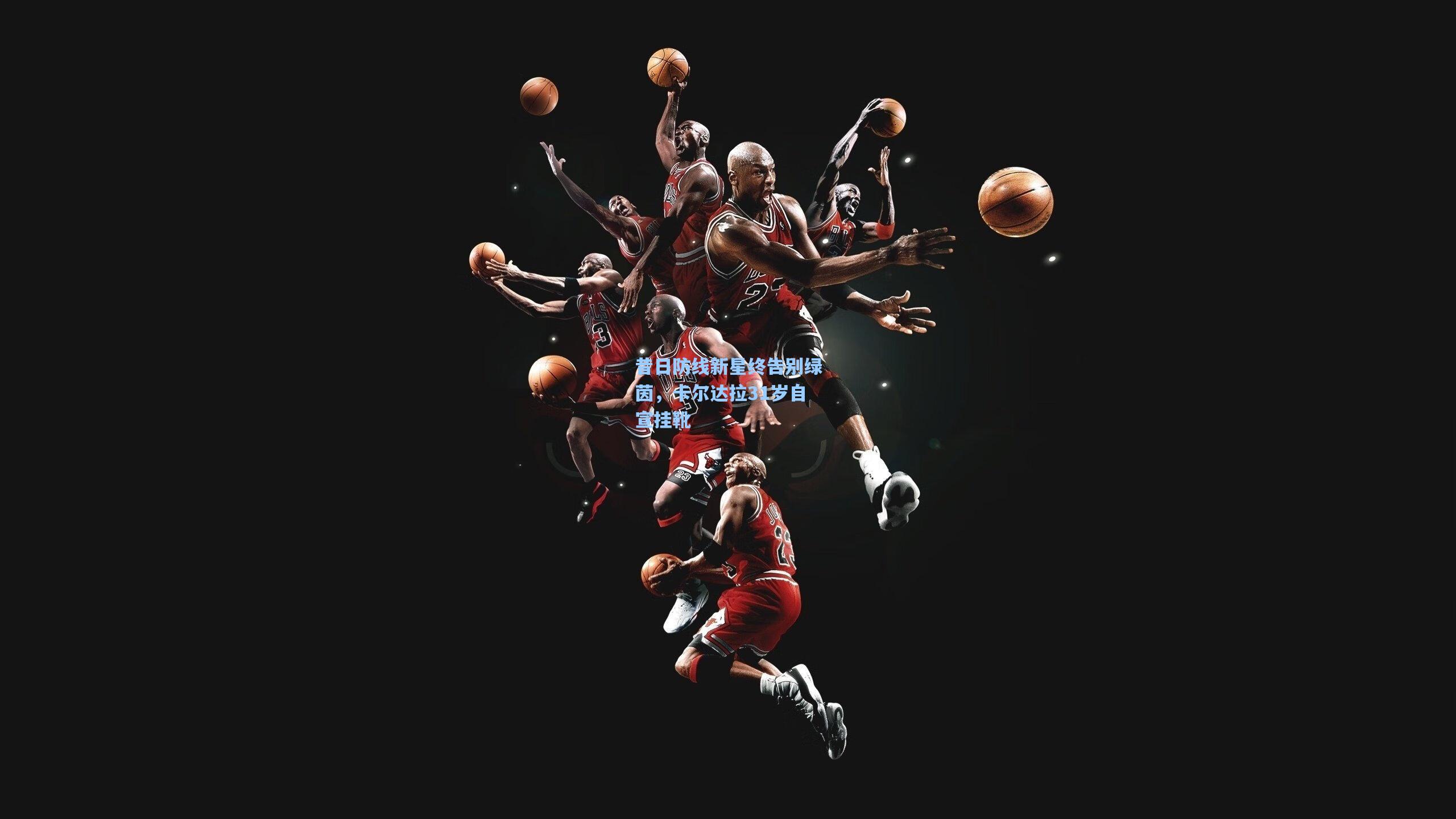 昔日防线新星终告别绿茵，卡尔达拉31岁自宣挂靴