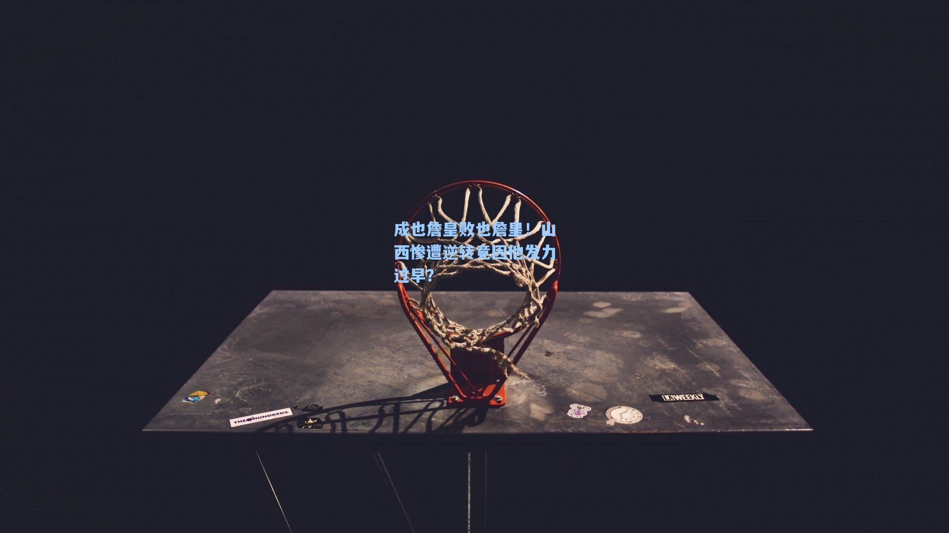 成也詹皇败也詹皇！山西惨遭逆转竟因他发力过早？