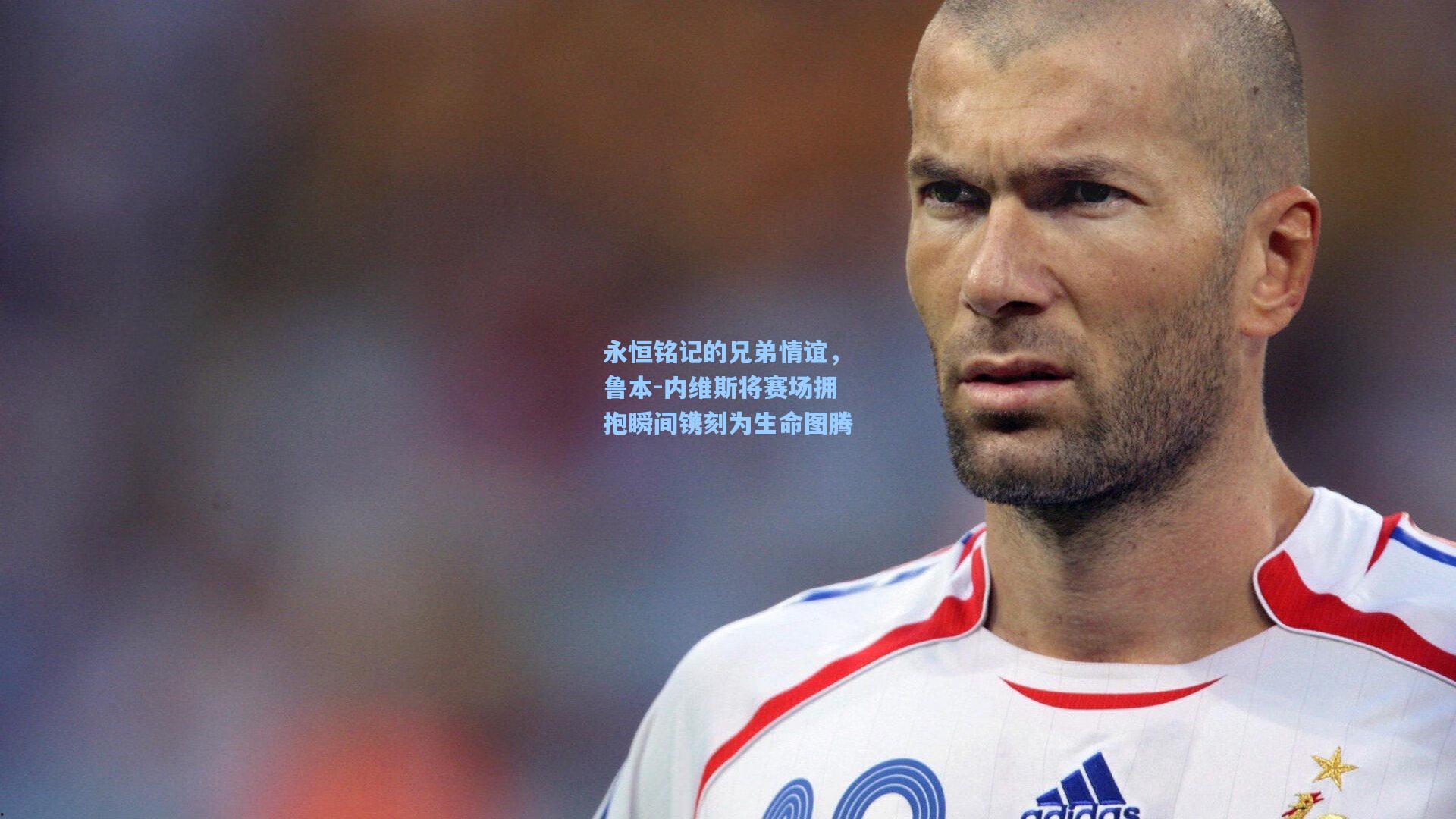 永恒铭记的兄弟情谊，鲁本-内维斯将赛场拥抱瞬间镌刻为生命图腾