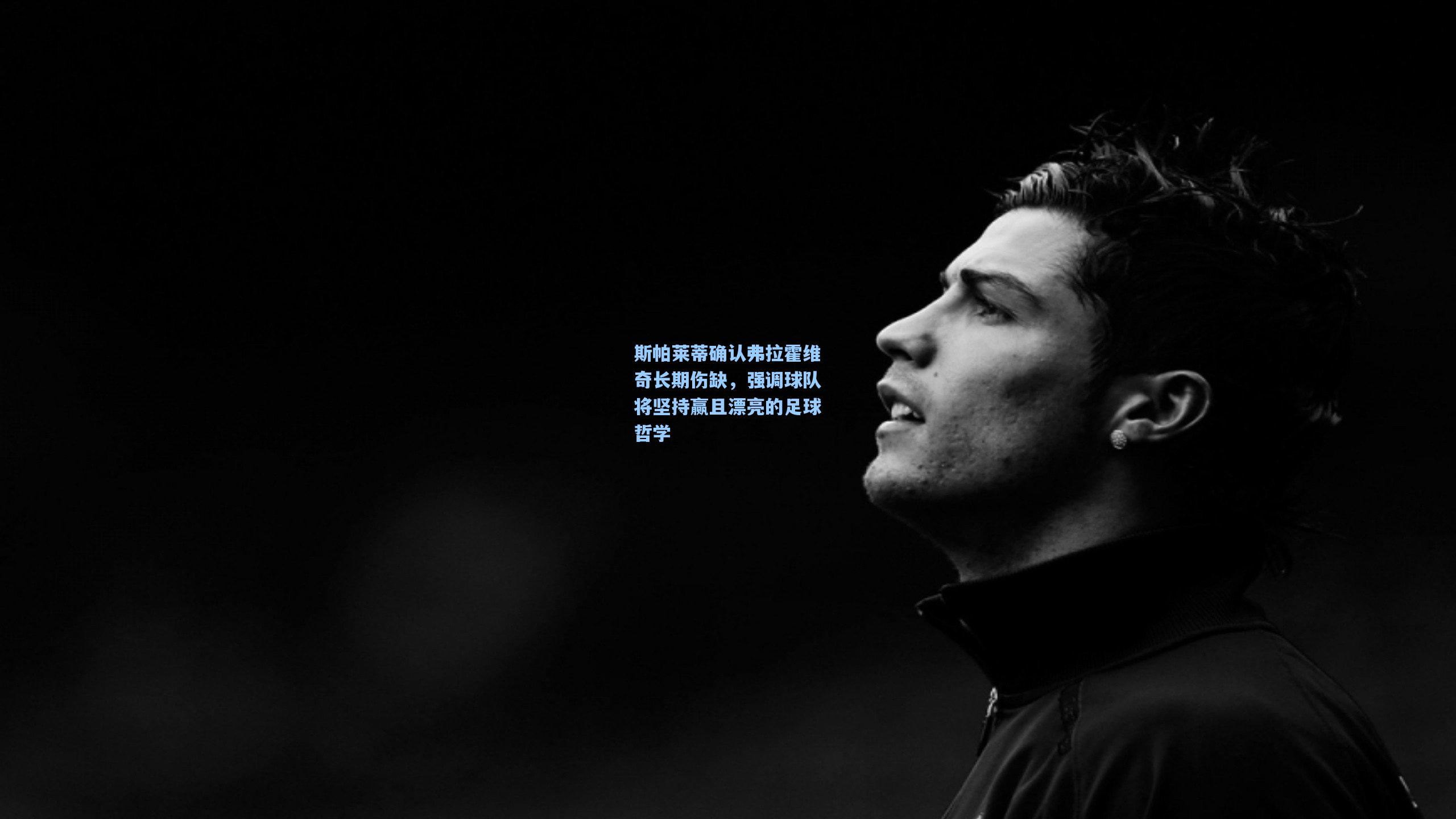 斯帕莱蒂确认弗拉霍维奇长期伤缺，强调球队将坚持赢且漂亮的足球哲学