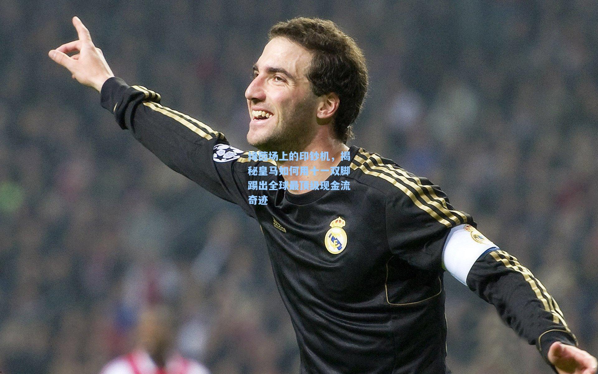 绿茵场上的印钞机，揭秘皇马如何用十一双脚踢出全球最顶级现金流奇迹