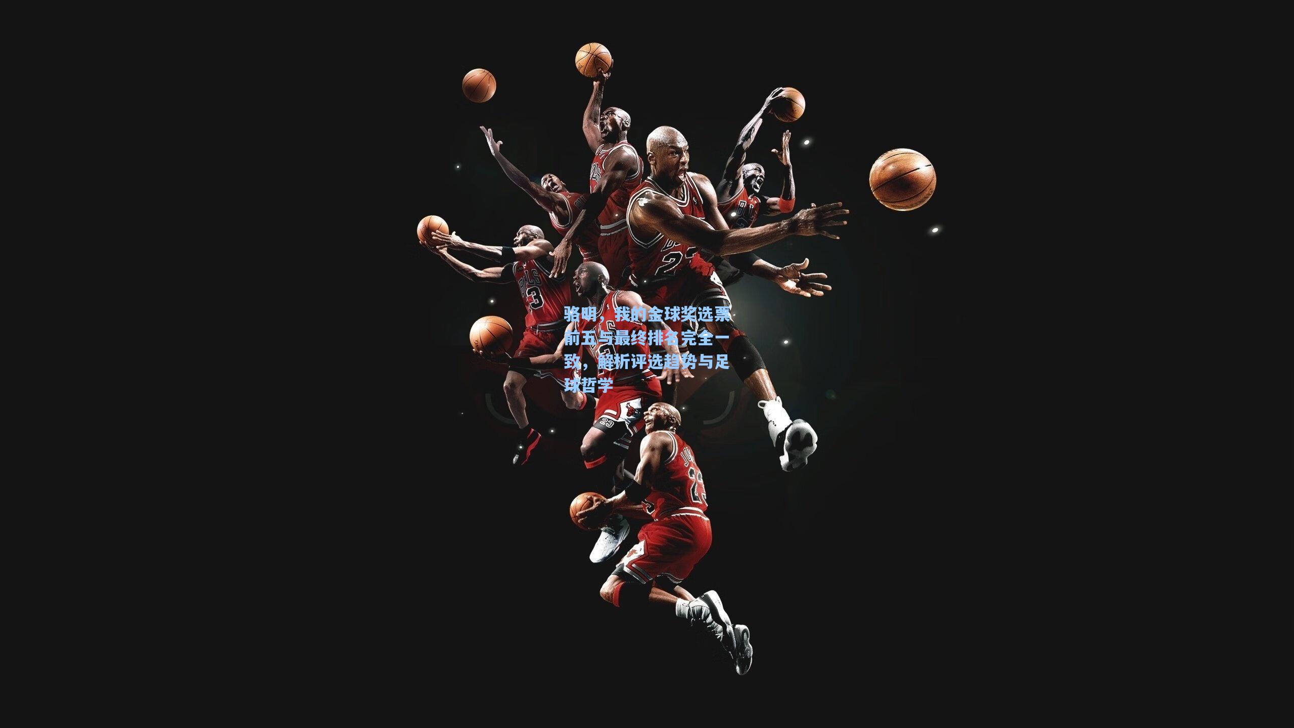 骆明,我的金球奖选票前五与最终排名完全一致,解析评选趋势与足球哲学