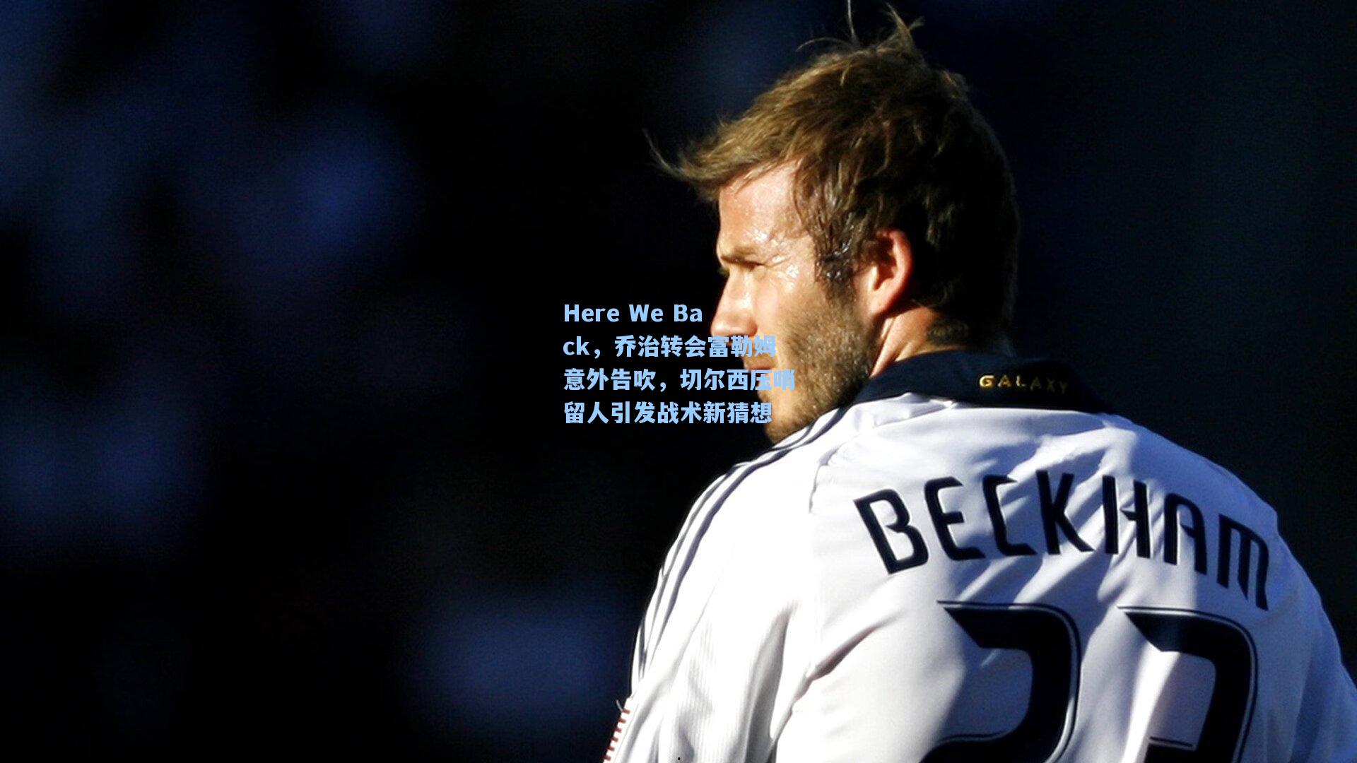 Here We Back，乔治转会富勒姆意外告吹，切尔西压哨留人引发战术新猜想