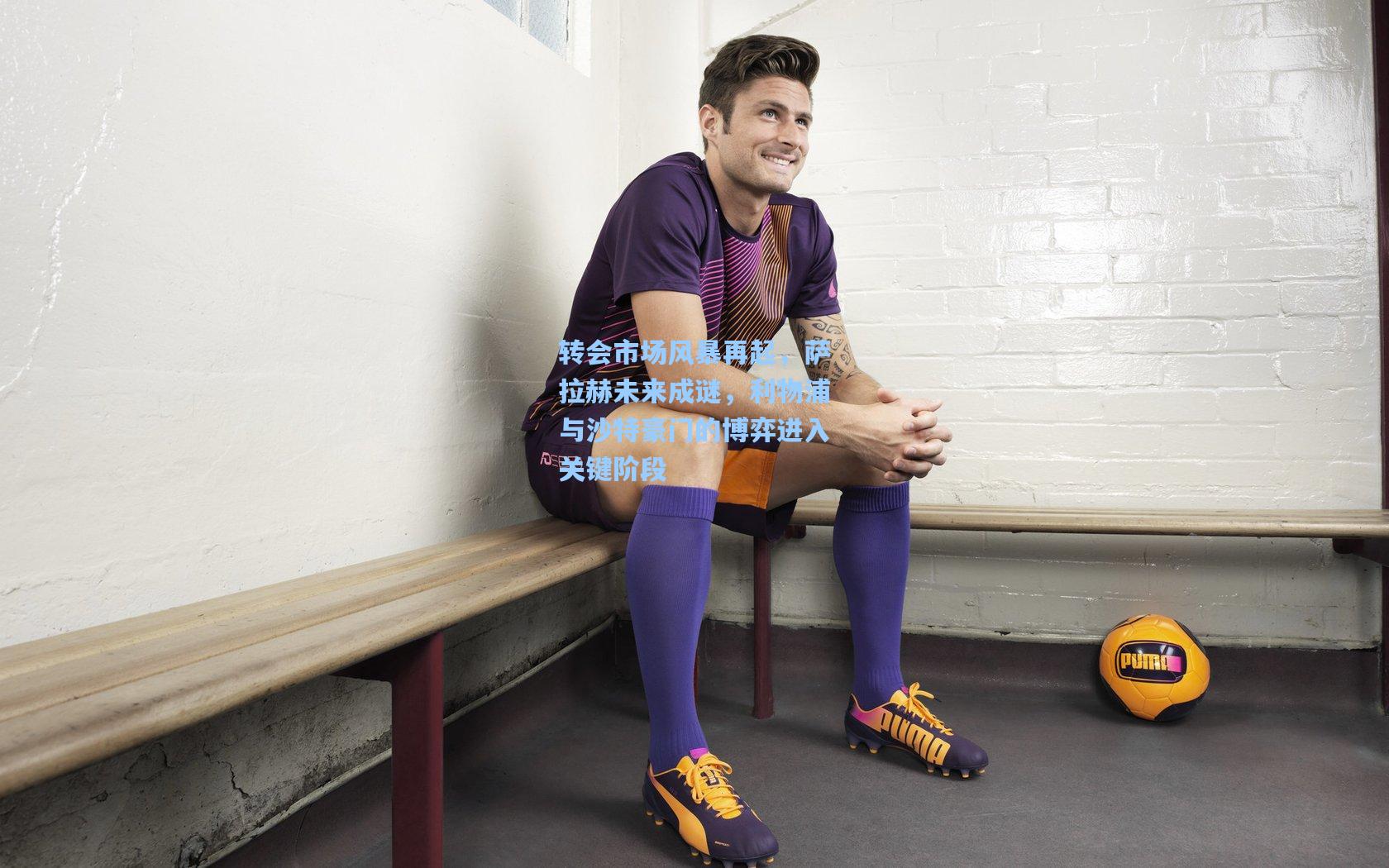 转会市场风暴再起，萨拉赫未来成谜，利物浦与沙特豪门的博弈进入关键阶段