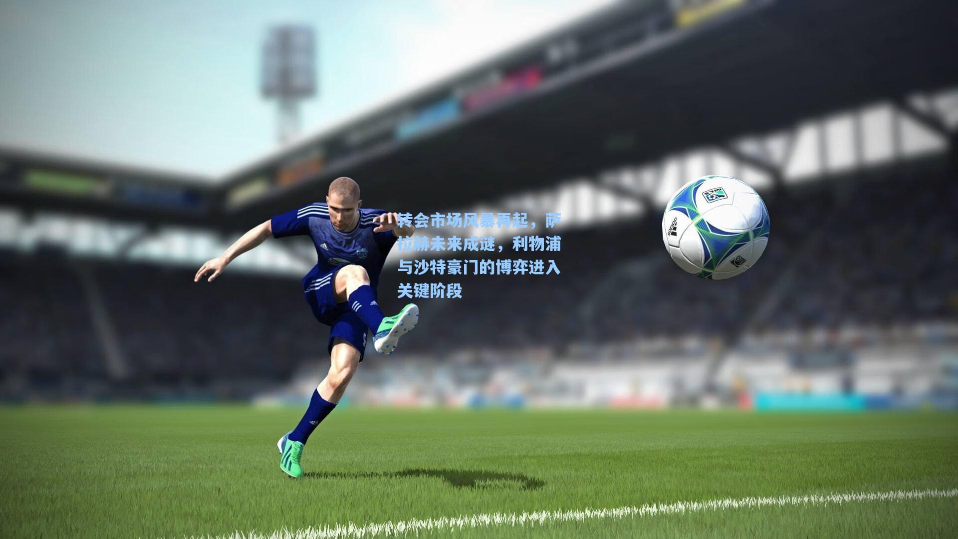 转会市场风暴再起，萨拉赫未来成谜，利物浦与沙特豪门的博弈进入关键阶段